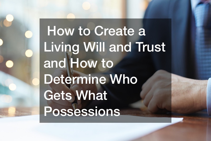 How to Create a Living Will and Trust and How to Determine Who Gets What Possessions